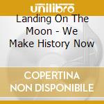 Landing On The Moon - We Make History Now cd musicale di Landing On The Moon