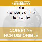 Elohin - Converted The Biography cd musicale di Elohin
