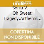 Sonia V. - Oh Sweet Tragedy.Anthems From cd musicale di Sonia V.