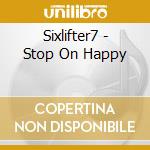 Sixlifter7 - Stop On Happy cd musicale di Sixlifter7