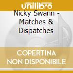 Nicky Swann - Matches & Dispatches cd musicale di Nicky Swann