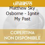 Matthew Sky Osborne - Ignite My Past cd