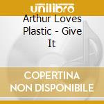 Arthur Loves Plastic - Give It cd