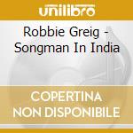 Robbie Greig - Songman In India cd musicale di Robbie Greig