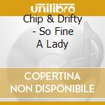 Chip & Drifty - So Fine A Lady cd