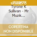 Tyrone K Sullivan - Mr Muzik Machine(The Best Of The Muzik Director) cd musicale di Tyrone K Sullivan