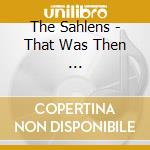 The Sahlens - That Was Then ... cd musicale di The Sahlens