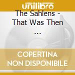 The Sahlens - That Was Then ... cd