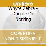 Whyte Zebra - Double Or Nothing cd