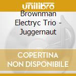 Brownman Electryc Trio - Juggernaut cd musicale di Brownman Electryc Trio