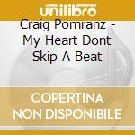 Craig Pomranz - My Heart Dont Skip A Beat cd musicale di Craig Pomranz