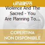 Violence And The Sacred - You Are Planning To Enjoy The Apocalypse cd