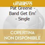 Pat Greene - Band Get Em' - Single cd musicale di Pat Greene