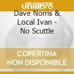 Dave Norris & Local Ivan - No Scuttle cd