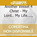 Another Vessel 4 Christ - My Lord.. My Life.. My People.. cd