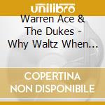 Warren Ace & The Dukes - Why Waltz When You Can cd musicale di Warren Ace & The Dukes