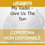 My Radio - Give Us The Sun cd