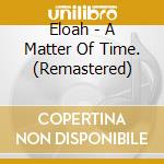 Eloah - A Matter Of Time. (Remastered) cd