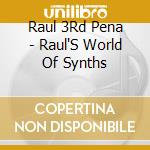 Raul 3Rd Pena - Raul'S World Of Synths cd musicale di Raul 3Rd Pena