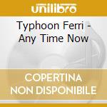 Typhoon Ferri - Any Time Now cd