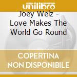 Joey Welz - Love Makes The World Go Round cd musicale di Joey Welz