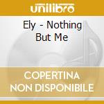 Ely - Nothing But Me cd musicale di Ely