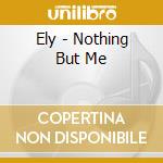 Ely - Nothing But Me cd