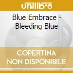 Blue Embrace - Bleeding Blue cd musicale di Blue Embrace