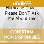 Hurricane Dave - Please Don'T Ask Me About Her cd