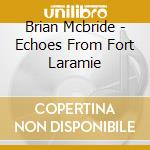 Brian Mcbride - Echoes From Fort Laramie cd musicale di Brian Mcbride