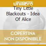 Tiny Little Blackouts - Idea Of Alice cd musicale di Tiny Little Blackouts