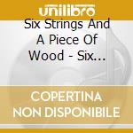 Six Strings And A Piece Of Wood - Six Strings And A Piece Of Wood cd musicale di Six Strings And A Piece Of Wood