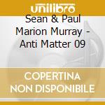 Sean & Paul Marion Murray - Anti Matter 09 cd