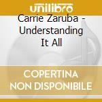 Carrie Zaruba - Understanding It All cd musicale di Carrie Zaruba