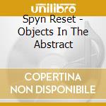 Spyn Reset - Objects In The Abstract