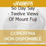 So Day Say - Twelve Views Of Mount Fuji cd
