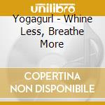 Yogagurl - Whine Less, Breathe More cd
