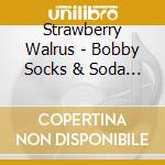 Strawberry Walrus - Bobby Socks & Soda Pop cd