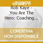 Rob Kaye - You Are The Hero: Coaching And Affirmations cd musicale di Rob Kaye