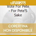 Vote For Pete - For Pete'S Sake cd