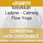 Rebekkah Ladyne - Calming Flow Yoga cd musicale di Rebekkah Ladyne