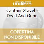 Captain Gravel - Dead And Gone cd musicale di Captain Gravel