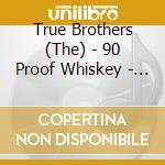 True Brothers (The) - 90 Proof Whiskey - The Songs Of Hank Williams Jr cd musicale di True Brothers (The)