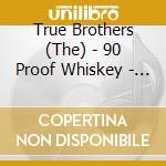 True Brothers (The) - 90 Proof Whiskey - The Songs Of Hank Williams Jr cd