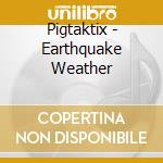 Pigtaktix - Earthquake Weather cd