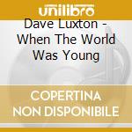 Dave Luxton - When The World Was Young cd