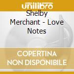 Shelby Merchant - Love Notes cd musicale di Shelby Merchant