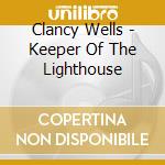 Clancy Wells - Keeper Of The Lighthouse cd musicale di Clancy Wells