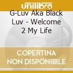 G-Luv Aka Black Luv - Welcome 2 My Life cd