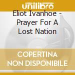 Eliot Ivanhoe - Prayer For A Lost Nation cd musicale di Eliot Ivanhoe